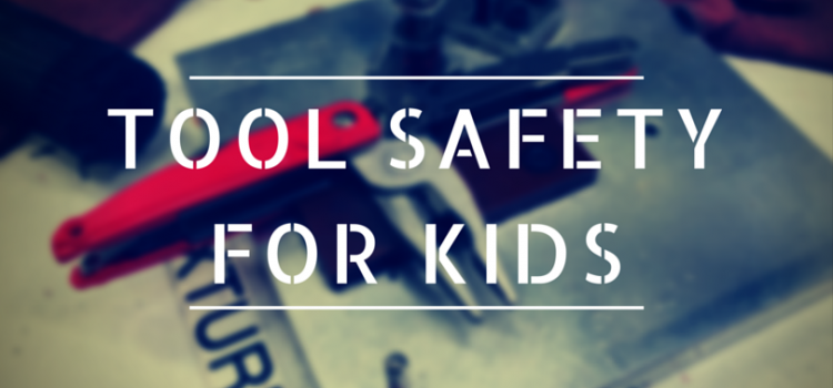 6 Ways To Keep Your Kids Safe Around Tools