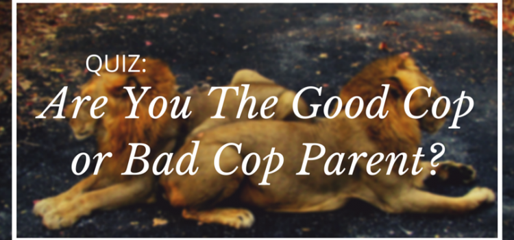 Quiz: Are You The Good Cop or Bad Cop Parent?